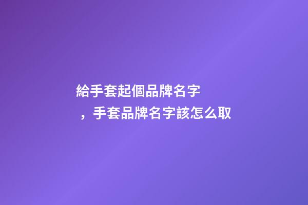 給手套起個品牌名字，手套品牌名字該怎么取